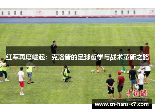 红军再度崛起：克洛普的足球哲学与战术革新之路