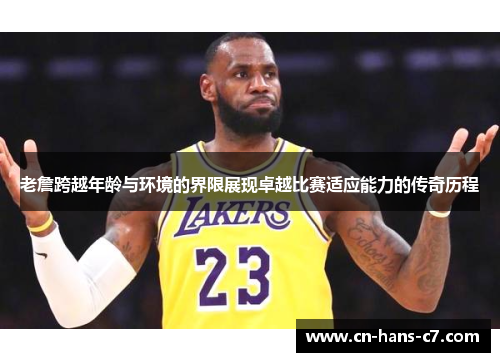 老詹跨越年龄与环境的界限展现卓越比赛适应能力的传奇历程