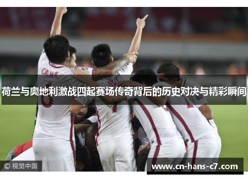 荷兰与奥地利激战四起赛场传奇背后的历史对决与精彩瞬间