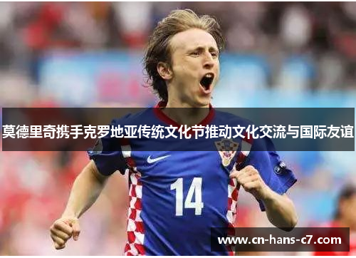 莫德里奇携手克罗地亚传统文化节推动文化交流与国际友谊