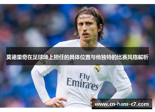 莫德里奇在足球场上担任的具体位置与他独特的比赛风格解析