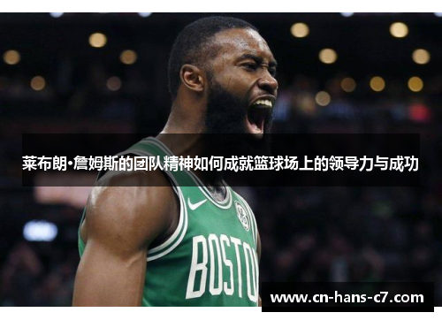 莱布朗·詹姆斯的团队精神如何成就篮球场上的领导力与成功