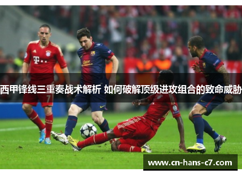 西甲锋线三重奏战术解析 如何破解顶级进攻组合的致命威胁