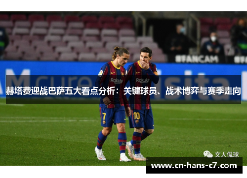 赫塔费迎战巴萨五大看点分析：关键球员、战术博弈与赛季走向