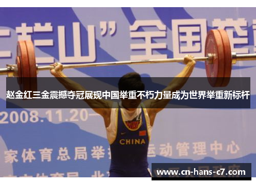 赵金红三金震撼夺冠展现中国举重不朽力量成为世界举重新标杆