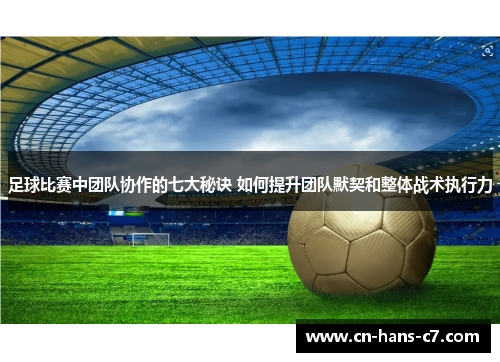 足球比赛中团队协作的七大秘诀 如何提升团队默契和整体战术执行力 足球比赛中团队协作的七大秘诀 如何提升团队默契和整体战术执行力
