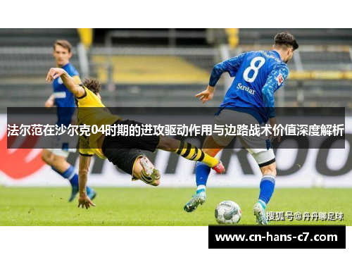 法尔范在沙尔克04时期的进攻驱动作用与边路战术价值深度解析