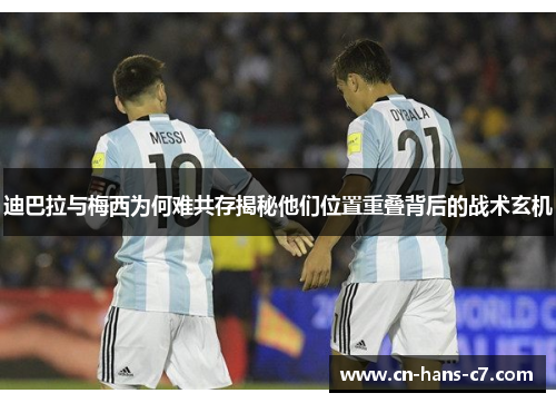 迪巴拉与梅西为何难共存揭秘他们位置重叠背后的战术玄机