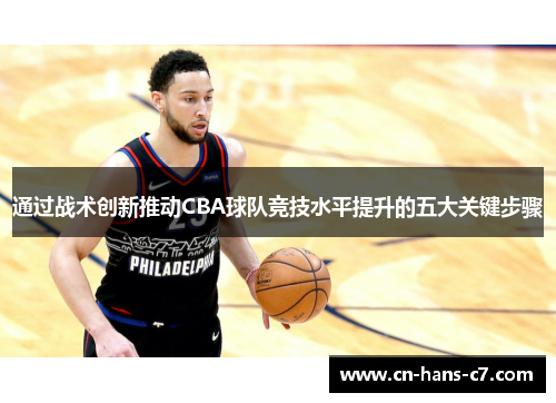 通过战术创新推动CBA球队竞技水平提升的五大关键步骤 通过战术创新推动CBA球队竞技水平提升的五大关键步骤