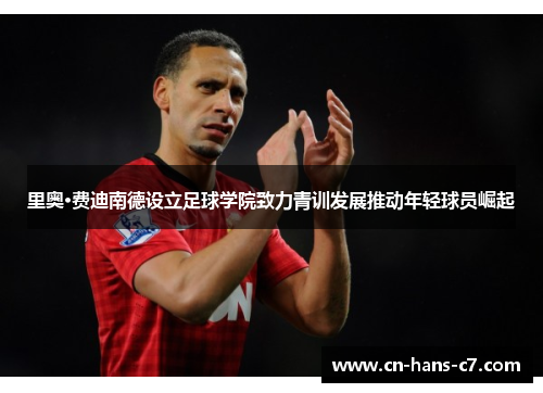 里奥·费迪南德设立足球学院致力青训发展推动年轻球员崛起