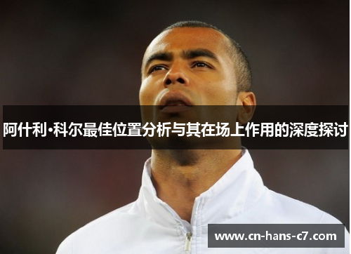 阿什利·科尔最佳位置分析与其在场上作用的深度探讨