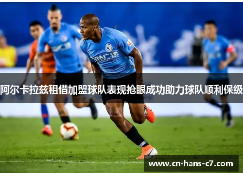 阿尔卡拉兹租借加盟球队表现抢眼成功助力球队顺利保级