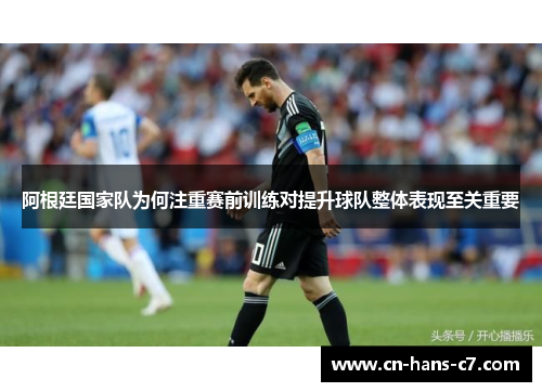 阿根廷国家队为何注重赛前训练对提升球队整体表现至关重要