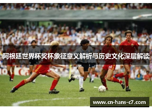 阿根廷世界杯奖杯象征意义解析与历史文化深层解读