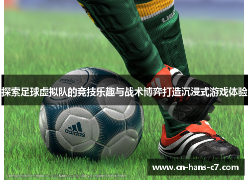 探索足球虚拟队的竞技乐趣与战术博弈打造沉浸式游戏体验 探索足球虚拟队的竞技乐趣与战术博弈打造沉浸式游戏体验