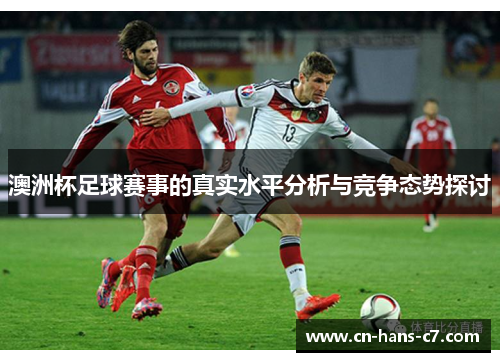 澳洲杯足球赛事的真实水平分析与竞争态势探讨 澳洲杯足球赛事的真实水平分析与竞争态势探讨