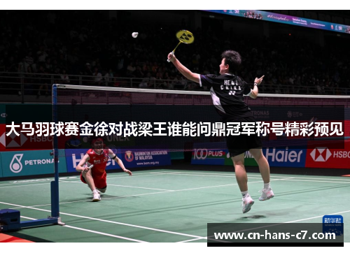 大马羽球赛金徐对战梁王谁能问鼎冠军称号精彩预见 大马羽球赛金徐对战梁王谁能问鼎冠军称号精彩预见