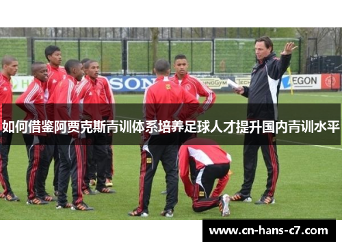如何借鉴阿贾克斯青训体系培养足球人才提升国内青训水平 如何借鉴阿贾克斯青训体系培养足球人才提升国内青训水平