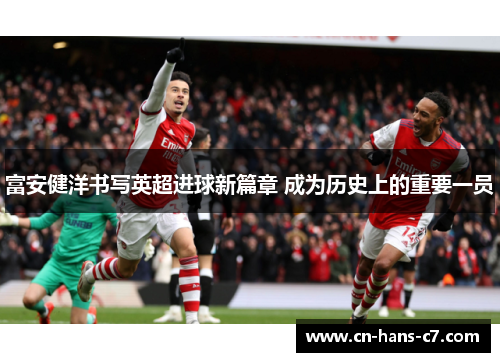 富安健洋书写英超进球新篇章 成为历史上的重要一员