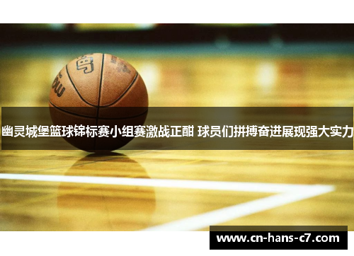 幽灵城堡篮球锦标赛小组赛激战正酣 球员们拼搏奋进展现强大实力