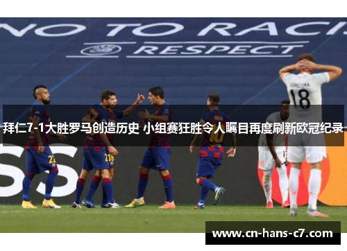 拜仁7-1大胜罗马创造历史 小组赛狂胜令人瞩目再度刷新欧冠纪录 拜仁7-1大胜罗马创造历史 小组赛狂胜令人瞩目再度刷新欧冠纪录