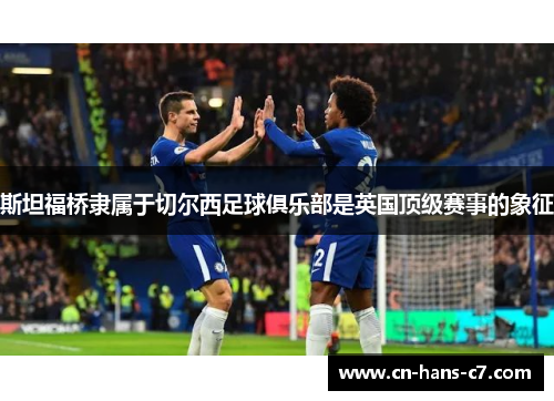 斯坦福桥隶属于切尔西足球俱乐部是英国顶级赛事的象征 斯坦福桥隶属于切尔西足球俱乐部是英国顶级赛事的象征