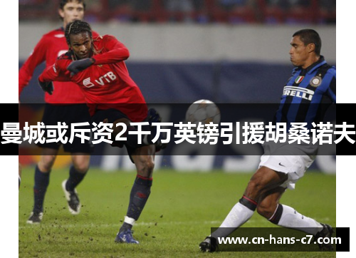 曼城或斥资2千万英镑引援胡桑诺夫 曼城或斥资2千万英镑引援胡桑诺夫