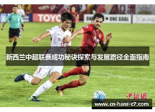 新西兰中超联赛成功秘诀探索与发展路径全面指南 新西兰中超联赛成功秘诀探索与发展路径全面指南
