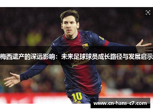 梅西遗产的深远影响:未来足球球员成长路径与发展启示 梅西遗产的深远影响:未来足球球员成长路径与发展启示