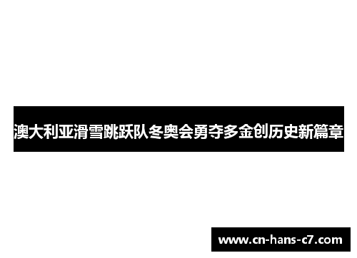 澳大利亚滑雪跳跃队冬奥会勇夺多金创历史新篇章 澳大利亚滑雪跳跃队冬奥会勇夺多金创历史新篇章
