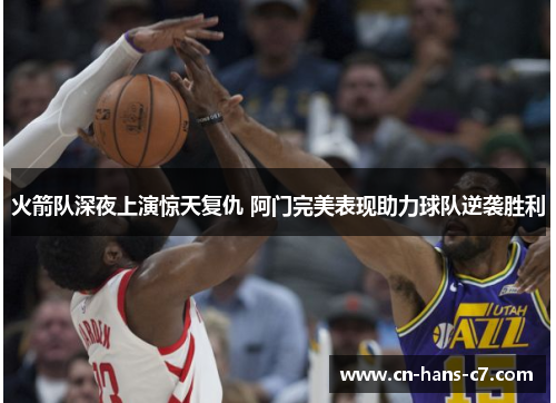 火箭队深夜上演惊天复仇 阿门完美表现助力球队逆袭胜利 火箭队深夜上演惊天复仇 阿门完美表现助力球队逆袭胜利