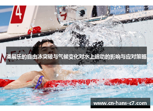 潘展乐的自由泳突破与气候变化对水上运动的影响与应对策略 潘展乐的自由泳突破与气候变化对水上运动的影响与应对策略