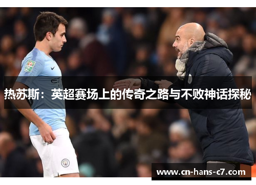热苏斯:英超赛场上的传奇之路与不败神话探秘 热苏斯:英超赛场上的传奇之路与不败神话探秘