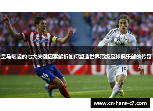 皇马崛起的七大关键因素解析如何塑造世界顶级足球俱乐部的传奇 皇马崛起的七大关键因素解析如何塑造世界顶级足球俱乐部的传奇