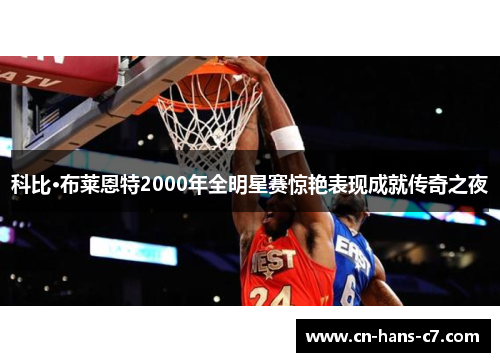 科比·布莱恩特2000年全明星赛惊艳表现成就传奇之夜 科比·布莱恩特2000年全明星赛惊艳表现成就传奇之夜