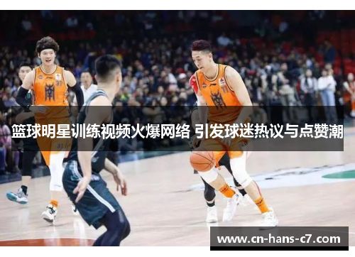 篮球明星训练视频火爆网络 引发球迷热议与点赞潮