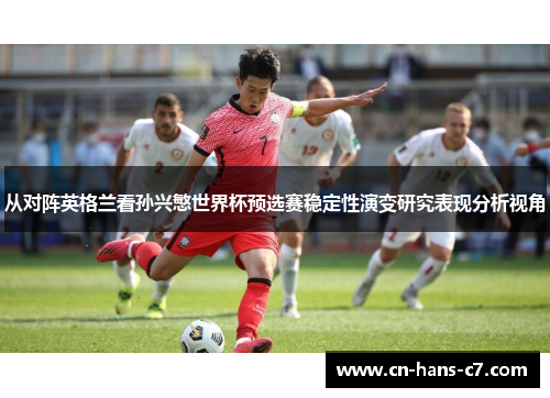 从对阵英格兰看孙兴慜世界杯预选赛稳定性演变研究表现分析视角 从对阵英格兰看孙兴慜世界杯预选赛稳定性演变研究表现分析视角