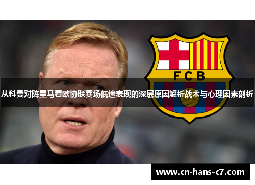 从科曼对阵皇马看欧协联赛场低迷表现的深层原因解析战术与心理因素剖析 从科曼对阵皇马看欧协联赛场低迷表现的深层原因解析战术与心理因素剖析