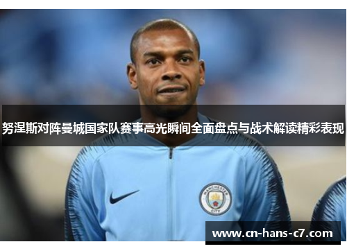努涅斯对阵曼城国家队赛事高光瞬间全面盘点与战术解读精彩表现 努涅斯对阵曼城国家队赛事高光瞬间全面盘点与战术解读精彩表现