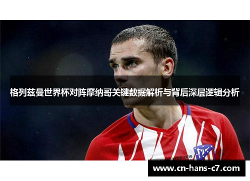 格列兹曼世界杯对阵摩纳哥关键数据解析与背后深层逻辑分析 格列兹曼世界杯对阵摩纳哥关键数据解析与背后深层逻辑分析