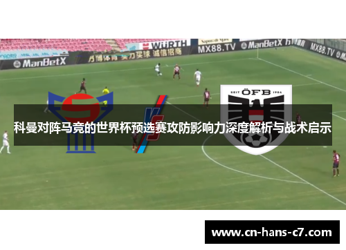 科曼对阵马竞的世界杯预选赛攻防影响力深度解析与战术启示 科曼对阵马竞的世界杯预选赛攻防影响力深度解析与战术启示