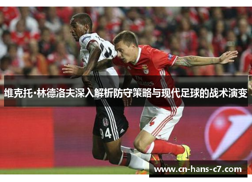 维克托·林德洛夫深入解析防守策略与现代足球的战术演变