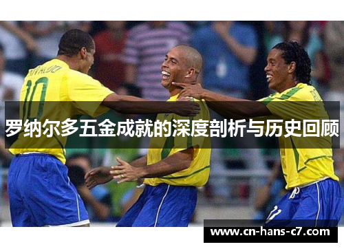 罗纳尔多五金成就的深度剖析与历史回顾