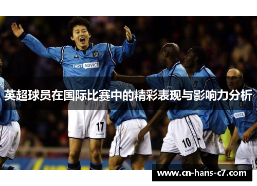 英超球员在国际比赛中的精彩表现与影响力分析