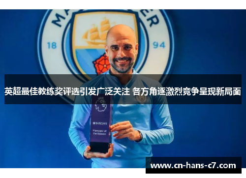 英超最佳教练奖评选引发广泛关注 各方角逐激烈竞争呈现新局面