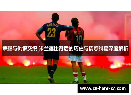 荣耀与仇恨交织 米兰德比背后的历史与情感纠葛深度解析