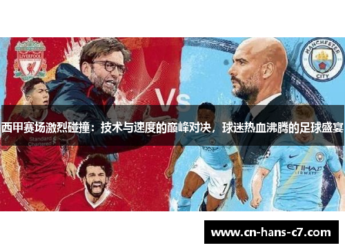西甲赛场激烈碰撞：技术与速度的巅峰对决，球迷热血沸腾的足球盛宴