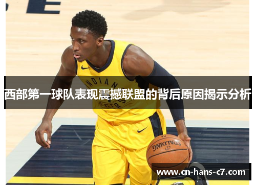 西部第一球队表现震撼联盟的背后原因揭示分析 西部第一球队表现震撼联盟的背后原因揭示分析
