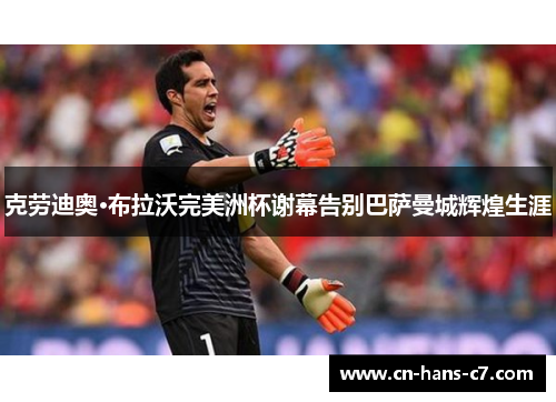 克劳迪奥·布拉沃完美洲杯谢幕告别巴萨曼城辉煌生涯