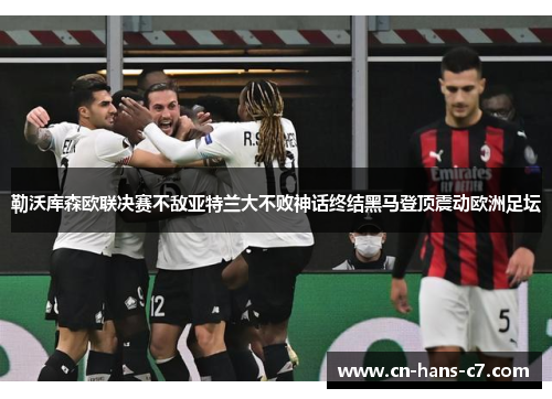 勒沃库森欧联决赛不敌亚特兰大不败神话终结黑马登顶震动欧洲足坛